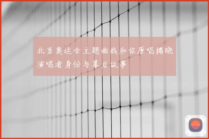北京奥运会主题曲我和你原唱揭晓演唱者身份与幕后故事