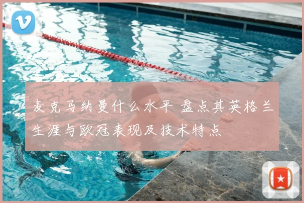 麦克马纳曼什么水平 盘点其英格兰生涯与欧冠表现及技术特点