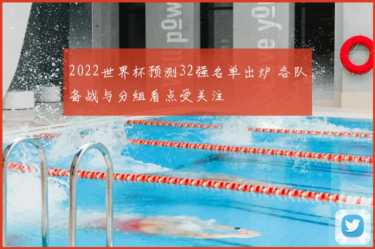 2022世界杯预测32强名单出炉 各队备战与分组看点受关注
