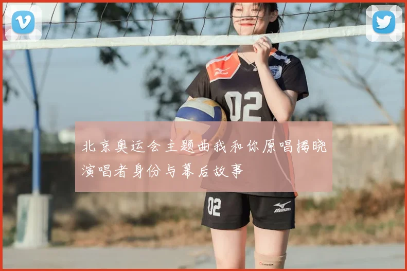 北京奥运会主题曲我和你原唱揭晓演唱者身份与幕后故事