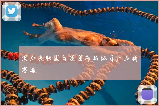 澳加美联国际集团布局体育产业新赛道
