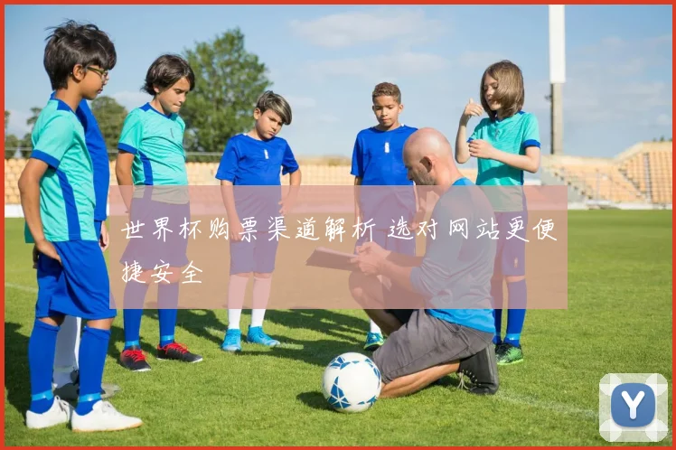 世界杯购票渠道解析 选对网站更便捷安全
