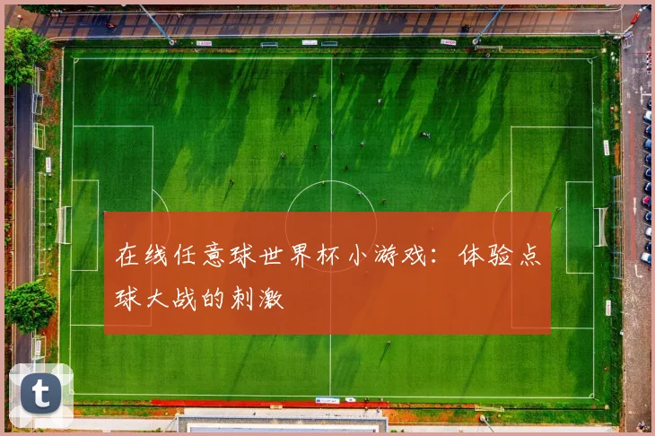 在线任意球世界杯小游戏：体验点球大战的刺激