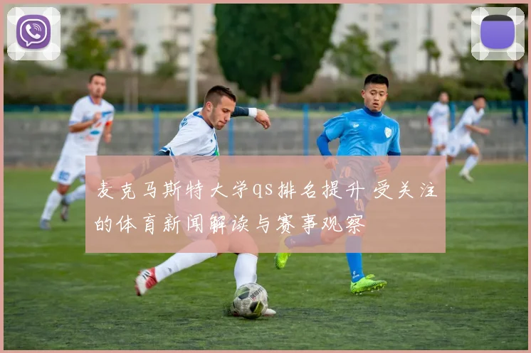 麦克马斯特大学qs排名提升 受关注的体育新闻解读与赛事观察
