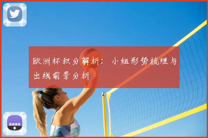欧洲杯积分解析：小组形势梳理与出线前景分析