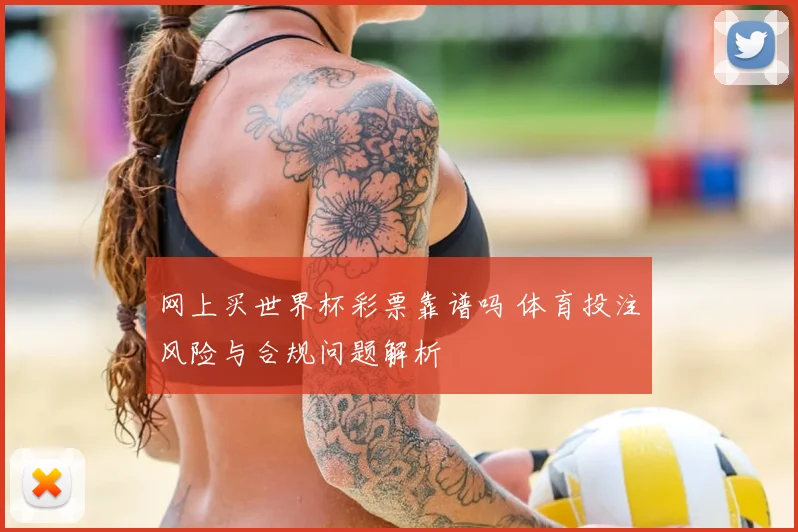 网上买世界杯彩票靠谱吗 体育投注风险与合规问题解析