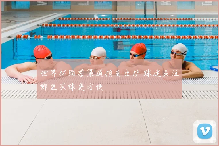 世界杯购票渠道指南出炉 球迷关注哪里买球更方便