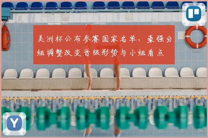 美洲杯公布参赛国家名单，豪强分组调整改变晋级形势与小组看点