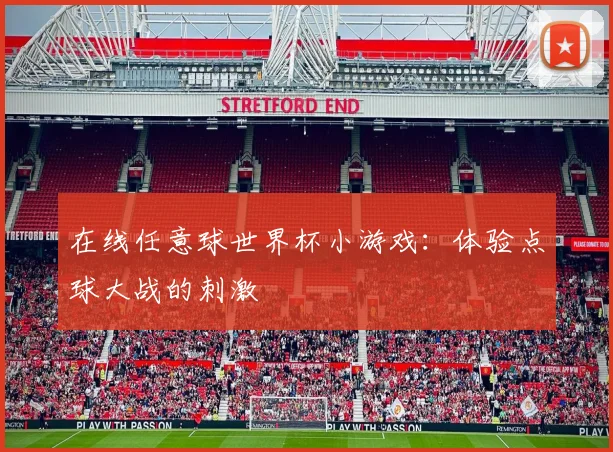 在线任意球世界杯小游戏:体验点球大战的刺激