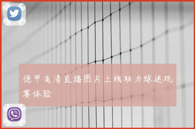 德甲高清直播图片上线助力球迷观赛体验