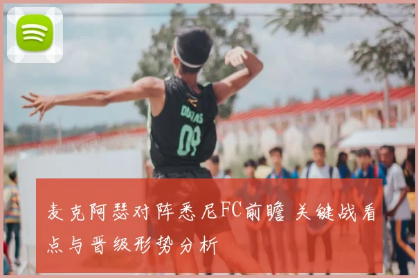 麦克阿瑟对阵悉尼FC前瞻 关键战看点与晋级形势分析