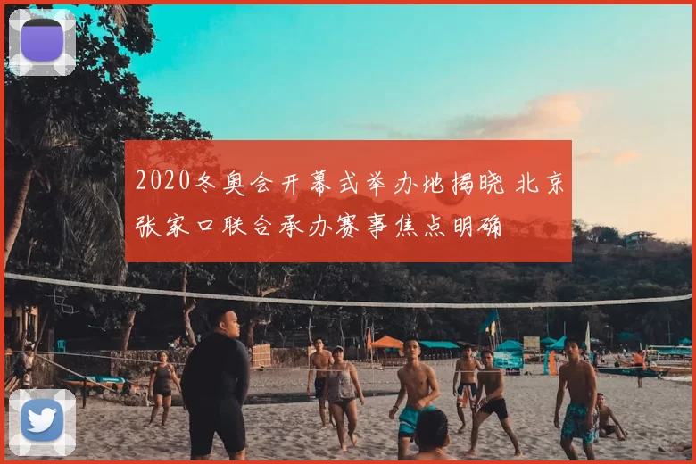 2020冬奥会开幕式举办地揭晓 北京张家口联合承办赛事焦点明确