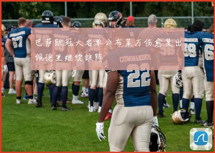 巴萨欧冠大名单公布莱万伤愈复出佩德里继续缺阵