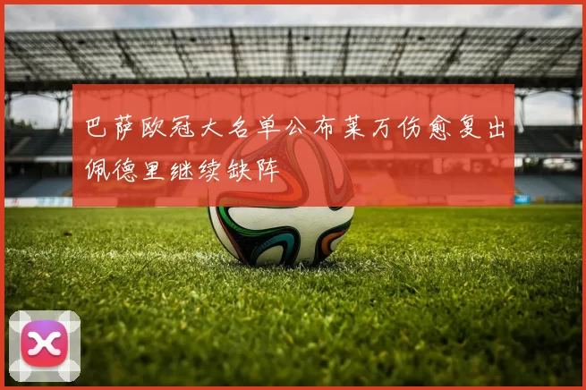 巴萨欧冠大名单公布莱万伤愈复出佩德里继续缺阵