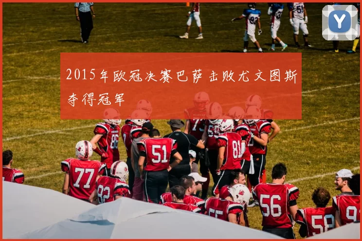 2015年欧冠决赛巴萨击败尤文图斯夺得冠军