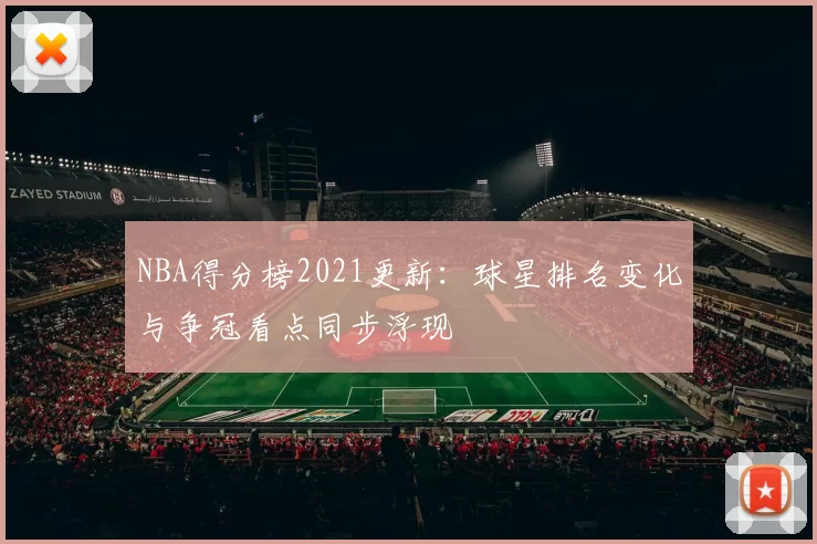 NBA得分榜2021更新：球星排名变化与争冠看点同步浮现