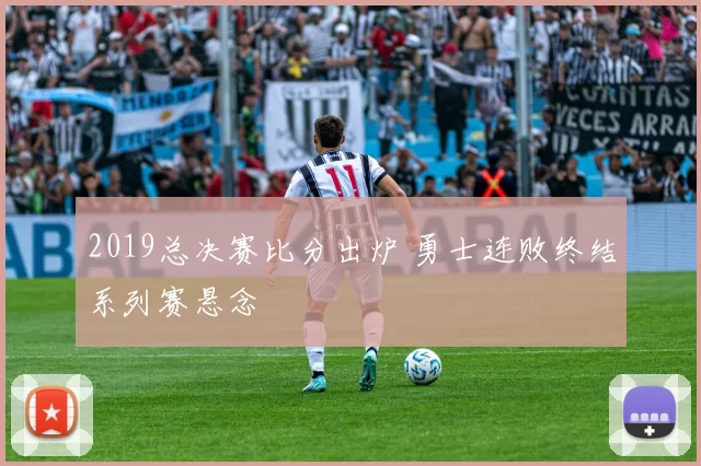 2019总决赛比分出炉 勇士连败终结系列赛悬念