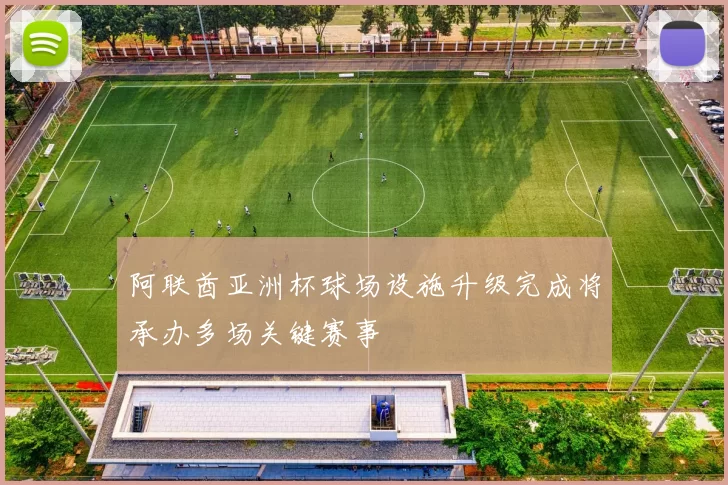 阿联酋亚洲杯球场设施升级完成将承办多场关键赛事