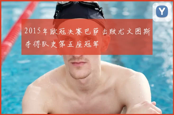 2015年欧冠决赛巴萨击败尤文图斯夺得队史第五座冠军